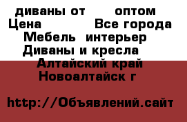 диваны от 2700 оптом › Цена ­ 2 700 - Все города Мебель, интерьер » Диваны и кресла   . Алтайский край,Новоалтайск г.